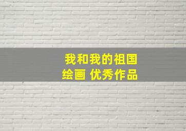 我和我的祖国绘画 优秀作品